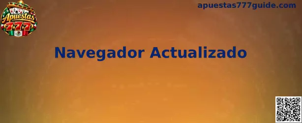 Guía de Navegador Actualizado para resolver problemas de visualización y acceso a Apuestas 777